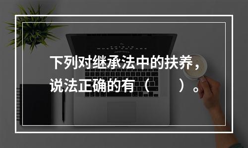 下列对继承法中的扶养，说法正确的有（　　）。