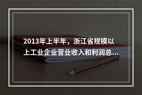 2013年上半年，浙江省规模以上工业企业营业收入和利润总额分