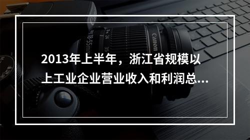 2013年上半年，浙江省规模以上工业企业营业收入和利润总额分