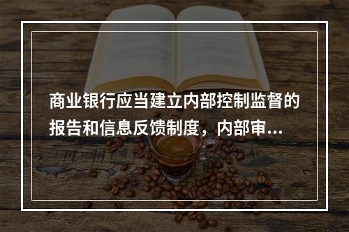 商业银行应当建立内部控制监督的报告和信息反馈制度，内部审计部