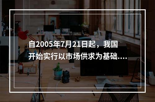 自2005年7月21日起，我国开始实行以市场供求为基础.参考