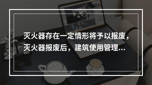 灭火器存在一定情形将予以报废，灭火器报废后，建筑使用管理单位