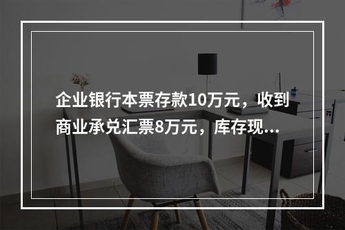 企业银行本票存款10万元，收到商业承兑汇票8万元，库存现金1