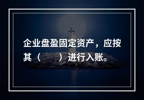 企业盘盈固定资产，应按其（　　）进行入账。