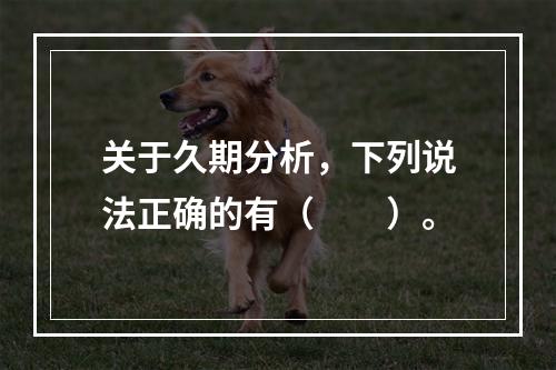 关于久期分析，下列说法正确的有（　　）。