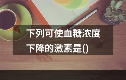 下列可使血糖浓度下降的激素是()