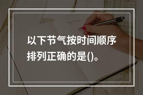 以下节气按时间顺序排列正确的是()。