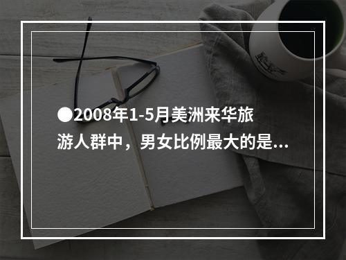 ●2008年1-5月美洲来华旅游人群中，男女比例最大的是：(