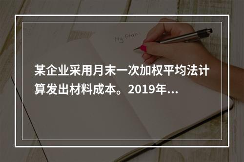 某企业采用月末一次加权平均法计算发出材料成本。2019年3月