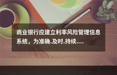 商业银行应建立利率风险管理信息系统，为准确.及时.持续.充分