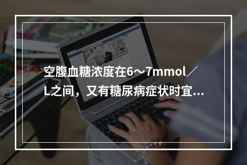 空腹血糖浓度在6～7mmol／L之间，又有糖尿病症状时宜做