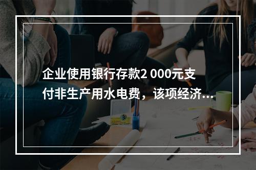 企业使用银行存款2 000元支付非生产用水电费，该项经济业务