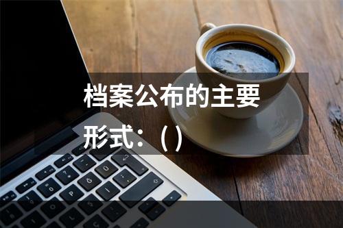 档案公布的主要形式：( )