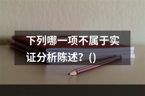 下列哪一项不属于实证分析陈述？()