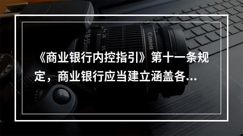 《商业银行内控指引》第十一条规定，商业银行应当建立涵盖各项业