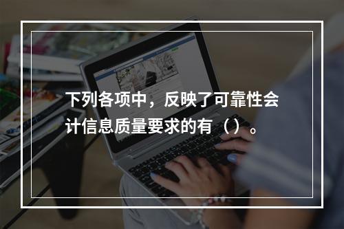 下列各项中，反映了可靠性会计信息质量要求的有（ ）。