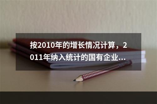 按2010年的增长情况计算，2011年纳入统计的国有企业利润