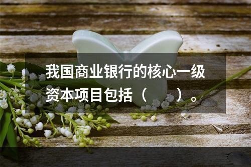 我国商业银行的核心一级资本项目包括（  ）。