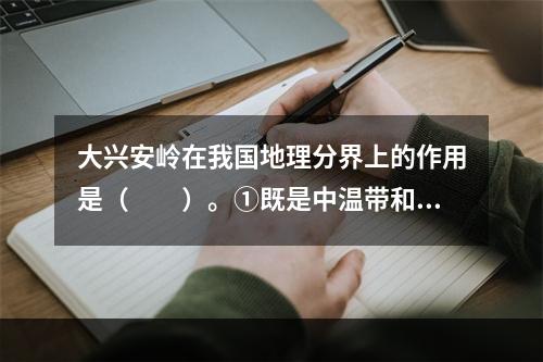 大兴安岭在我国地理分界上的作用是（　　）。①既是中温带和暖温