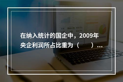 在纳入统计的国企中，2009年央企利润所占比重为（　　）。