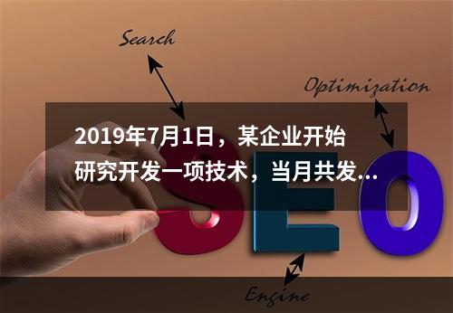 2019年7月1日，某企业开始研究开发一项技术，当月共发生研