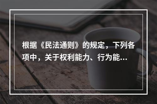 根据《民法通则》的规定，下列各项中，关于权利能力、行为能力的