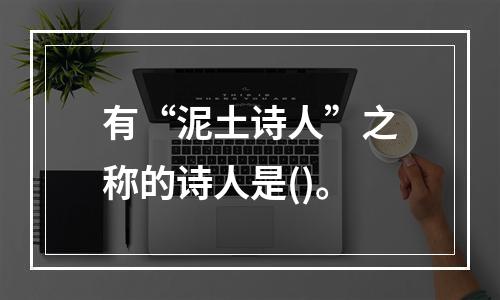 有“泥土诗人”之称的诗人是()。