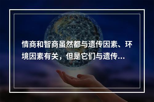 情商和智商虽然都与遗传因素、环境因素有关，但是它们与遗传、环