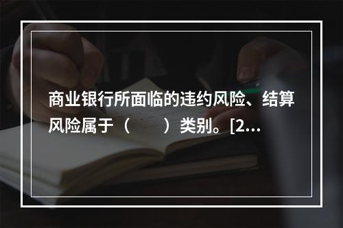 商业银行所面临的违约风险、结算风险属于（　　）类别。[201