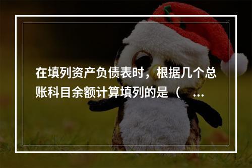 在填列资产负债表时，根据几个总账科目余额计算填列的是（　　）