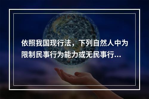 依照我国现行法，下列自然人中为限制民事行为能力或无民事行为能