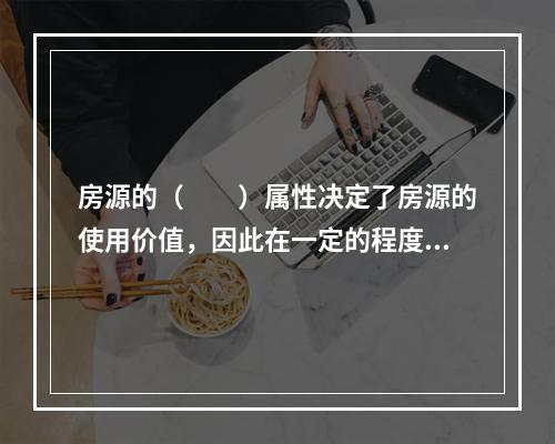 房源的（　　）属性决定了房源的使用价值，因此在一定的程度上决