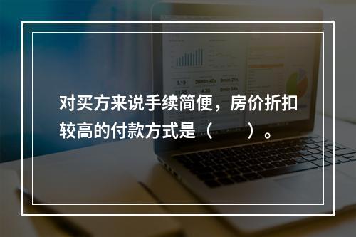 对买方来说手续简便，房价折扣较高的付款方式是（　　）。