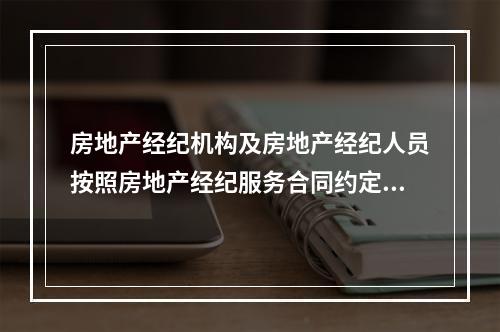 房地产经纪机构及房地产经纪人员按照房地产经纪服务合同约定，