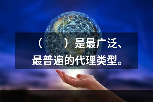 （　　）是最广泛、最普遍的代理类型。