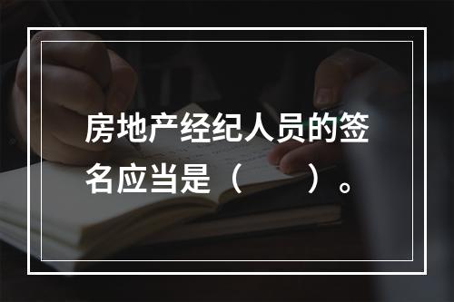 房地产经纪人员的签名应当是（　　）。