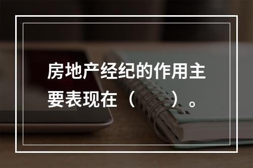 房地产经纪的作用主要表现在（　　）。