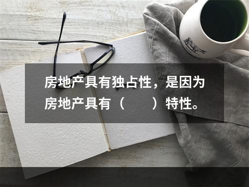 房地产具有独占性，是因为房地产具有（　　）特性。