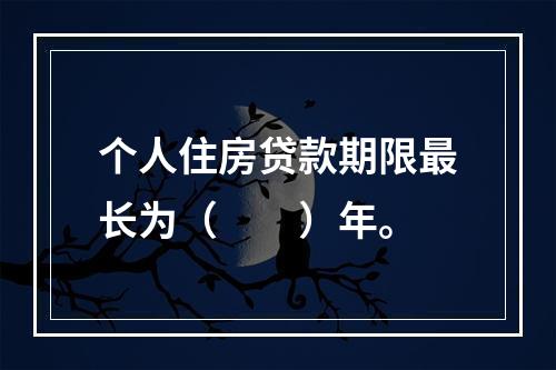 个人住房贷款期限最长为（　　）年。