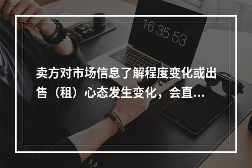 卖方对市场信息了解程度变化或出售（租）心态发生变化，会直接导