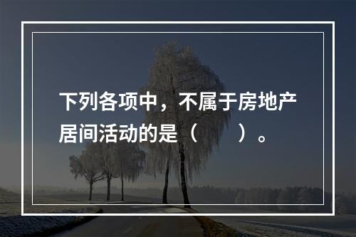 下列各项中，不属于房地产居间活动的是（　　）。