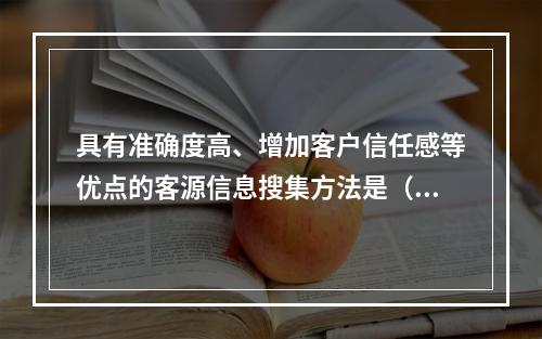 具有准确度高、增加客户信任感等优点的客源信息搜集方法是（　　