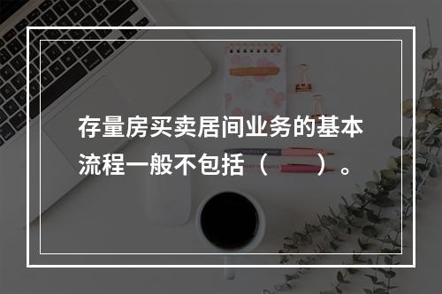 存量房买卖居间业务的基本流程一般不包括（　　）。