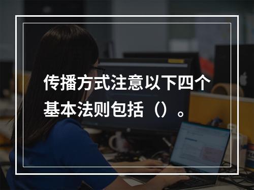 传播方式注意以下四个基本法则包括（）。