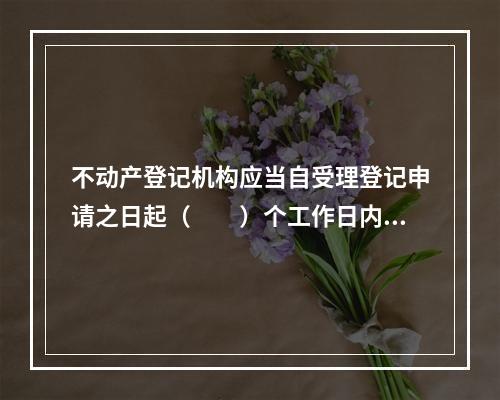 不动产登记机构应当自受理登记申请之日起（　　）个工作日内办结