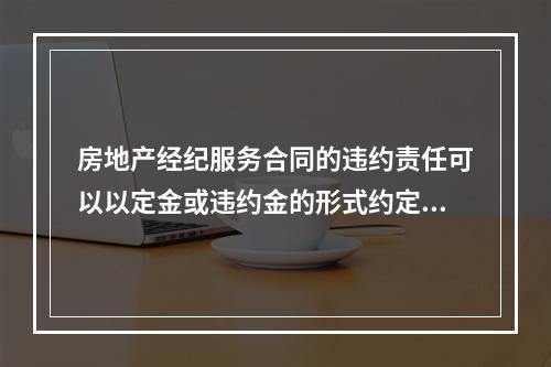 房地产经纪服务合同的违约责任可以以定金或违约金的形式约定，定