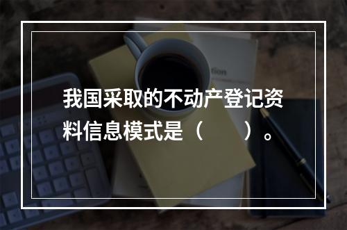 我国采取的不动产登记资料信息模式是（　　）。