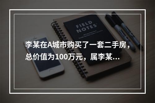 李某在A城市购买了一套二手房，总价值为100万元，属李某首套