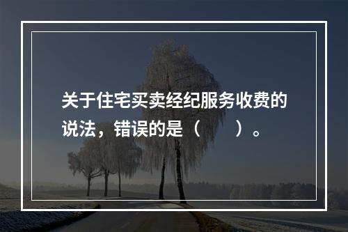 关于住宅买卖经纪服务收费的说法，错误的是（　　）。