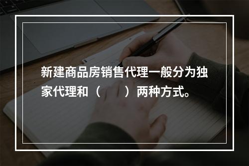 新建商品房销售代理一般分为独家代理和（　　）两种方式。